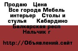 Продаю › Цена ­ 500 000 - Все города Мебель, интерьер » Столы и стулья   . Кабардино-Балкарская респ.,Нальчик г.